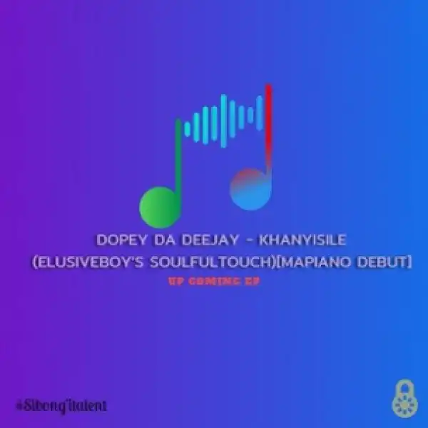 Dopey Da Deejay - Khanyisile (Elusiveboy’s Soulfulmix) [Mapiano Debut]
